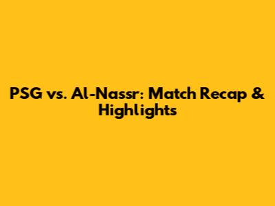 PSG vs. Al-Nassr: Match Recap & Highlights