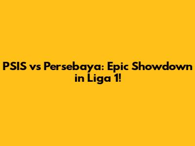 PSIS vs Persebaya: Epic Showdown in Liga 1!