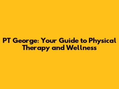 PT George: Your Guide to Physical Therapy and Wellness