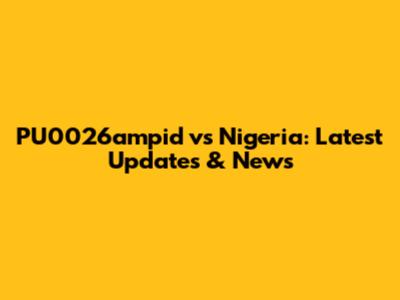 PU0026ampid vs Nigeria: Latest Updates & News