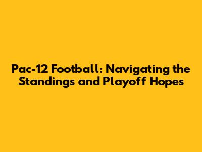Pac-12 Football: Navigating the Standings and Playoff Hopes