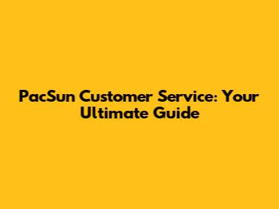 PacSun Customer Service: Your Ultimate Guide