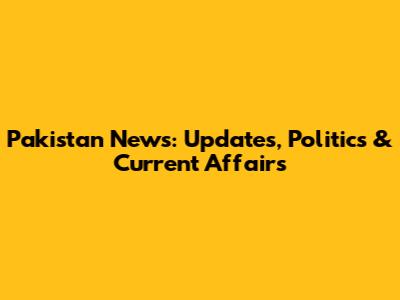 Pakistan News: Updates, Politics & Current Affairs