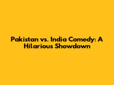 Pakistan vs. India Comedy: A Hilarious Showdown