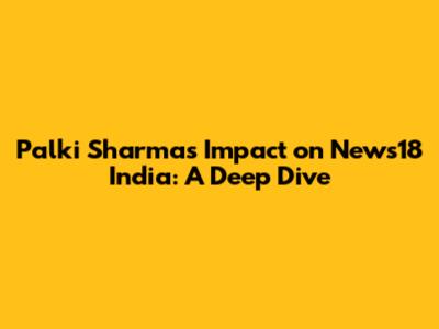 Palki Sharma's Impact on News18 India: A Deep Dive