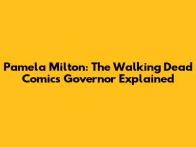 Pamela Milton: The Walking Dead Comic's Governor Explained