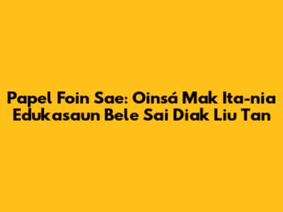 Papel Foin Sae: Oinsá Mak Ita-nia Edukasaun Bele Sai Di'ak Liu Tan