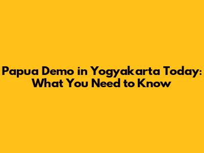 Papua Demo in Yogyakarta Today: What You Need to Know