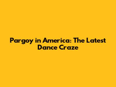 Pargoy in America: The Latest Dance Craze