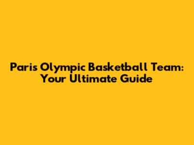 Paris Olympic Basketball Team: Your Ultimate Guide