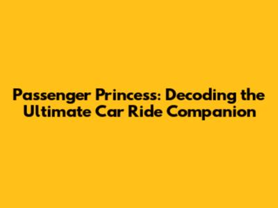 Passenger Princess: Decoding the Ultimate Car Ride Companion