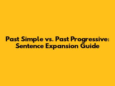 Past Simple vs. Past Progressive: Sentence Expansion Guide
