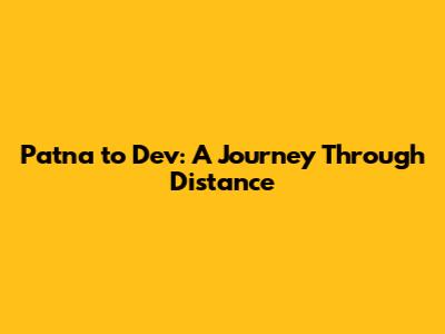 Patna to Dev: A Journey Through Distance