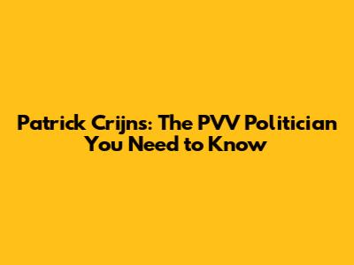 Patrick Crijns: The PVV Politician You Need to Know