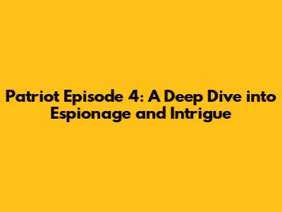 Patriot Episode 4: A Deep Dive into Espionage and Intrigue