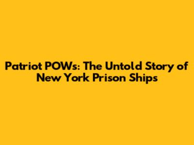 Patriot POWs: The Untold Story of New York Prison Ships