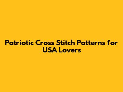 Patriotic Cross Stitch Patterns for USA Lovers