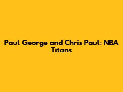 Paul George and Chris Paul: NBA Titans