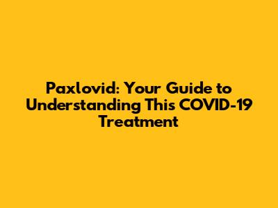 Paxlovid: Your Guide to Understanding This COVID-19 Treatment