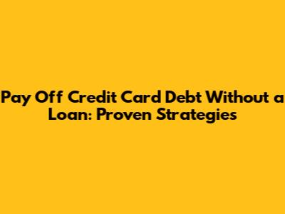 Pay Off Credit Card Debt Without a Loan: Proven Strategies