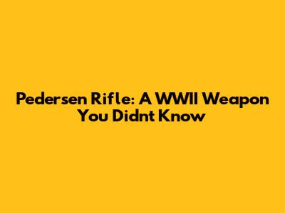 Pedersen Rifle: A WWII Weapon You Didn't Know