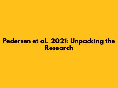 Pedersen et al. 2021: Unpacking the Research
