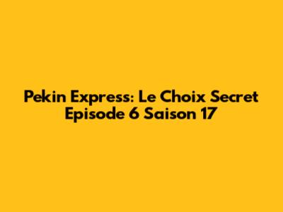 Pekin Express: Le Choix Secret Episode 6 Saison 17