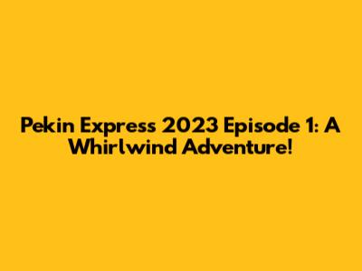 Pekin Express 2023 Episode 1: A Whirlwind Adventure!