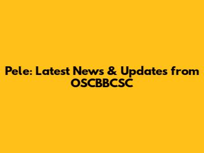 Pele: Latest News & Updates from OSCBBCSC