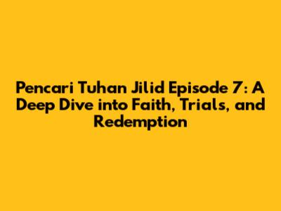Pencari Tuhan Jilid Episode 7: A Deep Dive into Faith, Trials, and Redemption