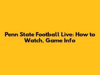 Penn State Football Live: How to Watch, Game Info