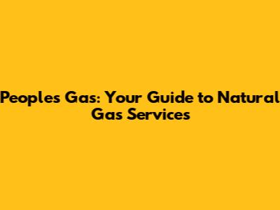 People's Gas: Your Guide to Natural Gas Services