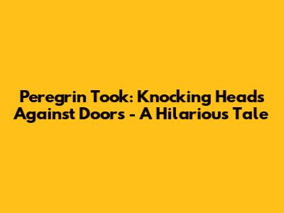 Peregrin Took: Knocking Heads Against Doors - A Hilarious Tale