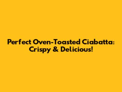 Perfect Oven-Toasted Ciabatta: Crispy & Delicious!