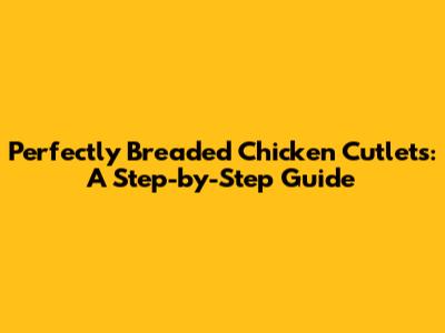 Perfectly Breaded Chicken Cutlets: A Step-by-Step Guide