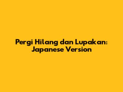 Pergi Hilang dan Lupakan: Japanese Version