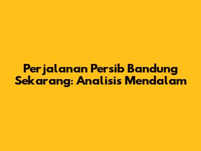 Perjalanan Persib Bandung Sekarang: Analisis Mendalam