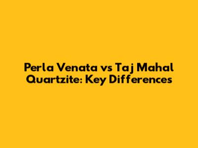 Perla Venata vs Taj Mahal Quartzite: Key Differences