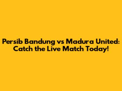 Persib Bandung vs Madura United: Catch the Live Match Today!
