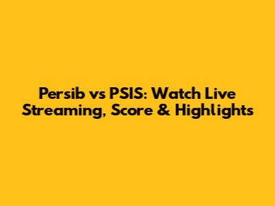 Persib vs PSIS: Watch Live Streaming, Score & Highlights