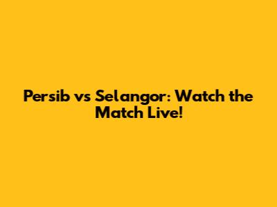 Persib vs Selangor: Watch the Match Live!