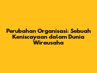 Perubahan Organisasi: Sebuah Keniscayaan dalam Dunia Wirausaha