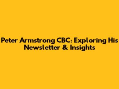 Peter Armstrong CBC: Exploring His Newsletter & Insights