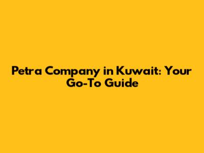 Petra Company in Kuwait: Your Go-To Guide