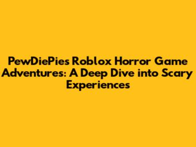 PewDiePie's Roblox Horror Game Adventures: A Deep Dive into Scary Experiences