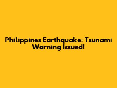 Philippines Earthquake: Tsunami Warning Issued!