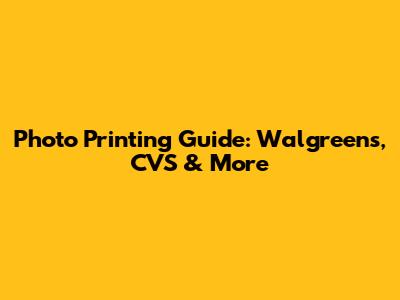 Photo Printing Guide: Walgreens, CVS & More