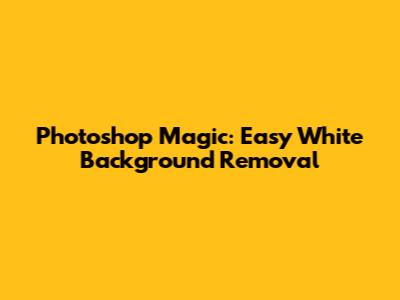 Photoshop Magic: Easy White Background Removal