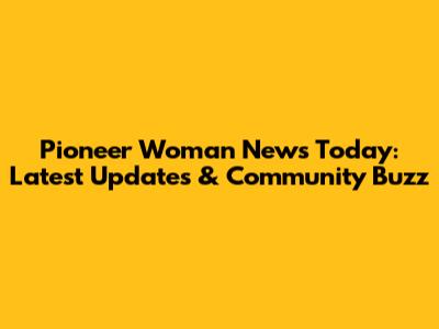 Pioneer Woman News Today: Latest Updates & Community Buzz