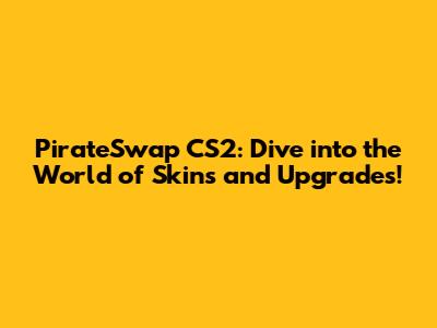 PirateSwap CS2: Dive into the World of Skins and Upgrades!